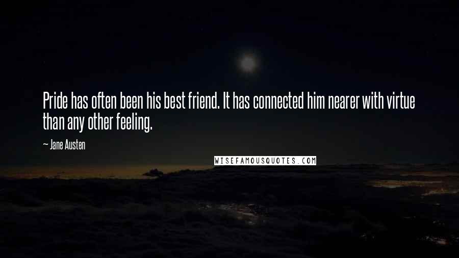 Jane Austen Quotes: Pride has often been his best friend. It has connected him nearer with virtue than any other feeling.