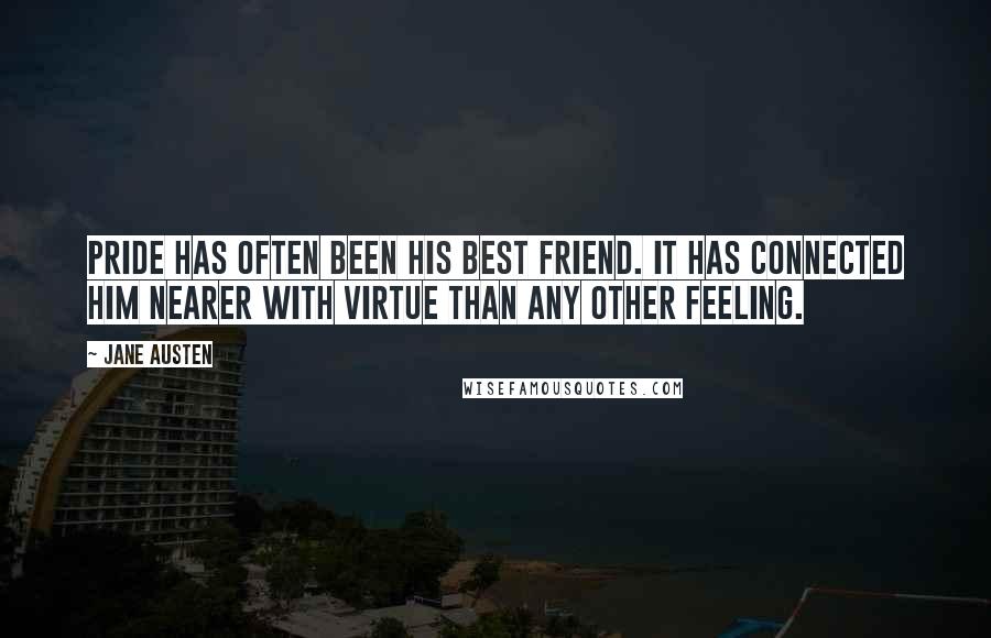 Jane Austen Quotes: Pride has often been his best friend. It has connected him nearer with virtue than any other feeling.