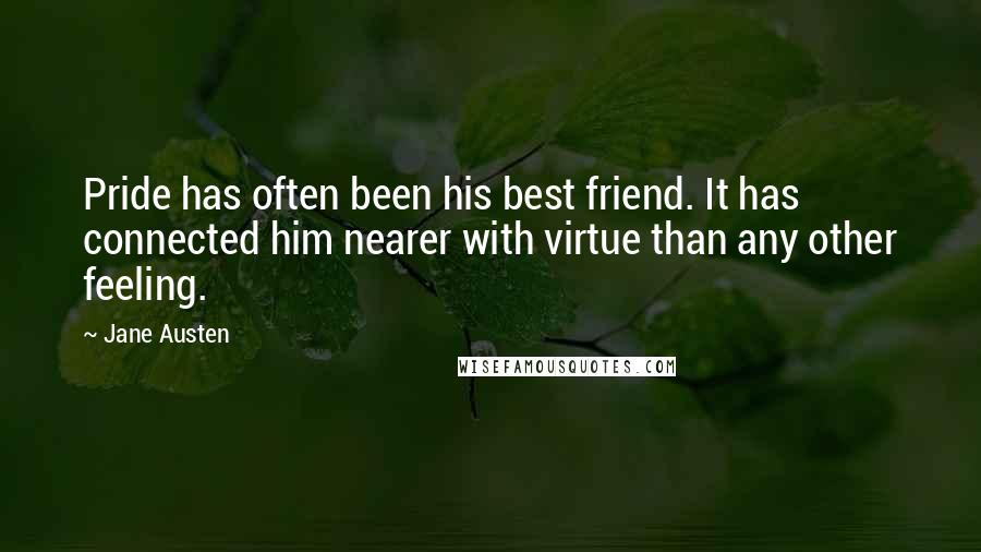 Jane Austen Quotes: Pride has often been his best friend. It has connected him nearer with virtue than any other feeling.