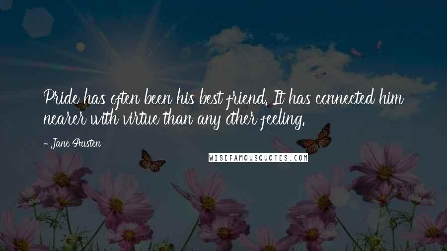 Jane Austen Quotes: Pride has often been his best friend. It has connected him nearer with virtue than any other feeling.