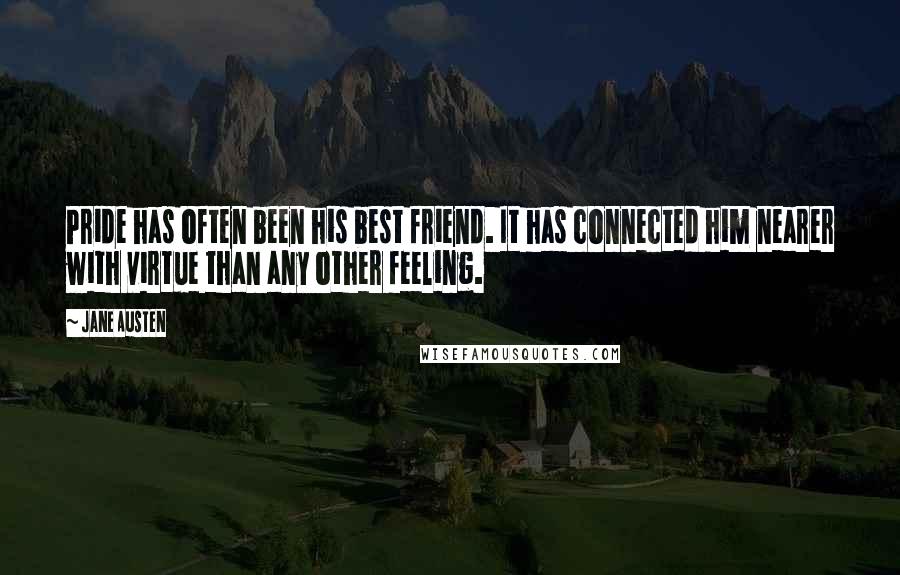 Jane Austen Quotes: Pride has often been his best friend. It has connected him nearer with virtue than any other feeling.