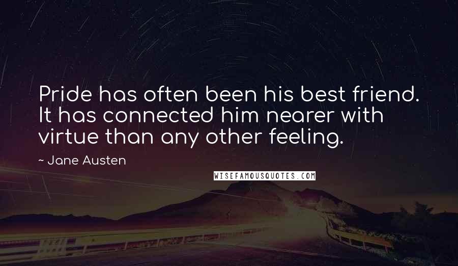 Jane Austen Quotes: Pride has often been his best friend. It has connected him nearer with virtue than any other feeling.