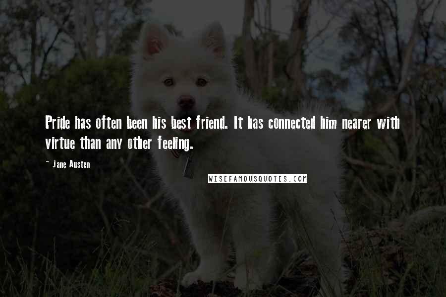 Jane Austen Quotes: Pride has often been his best friend. It has connected him nearer with virtue than any other feeling.