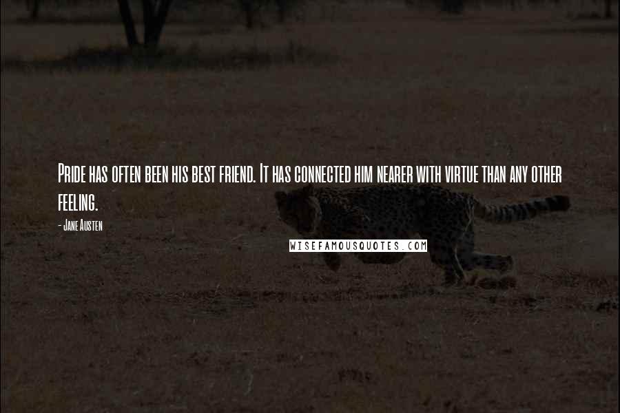 Jane Austen Quotes: Pride has often been his best friend. It has connected him nearer with virtue than any other feeling.