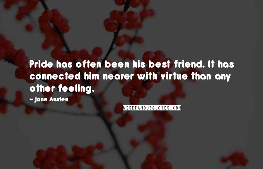 Jane Austen Quotes: Pride has often been his best friend. It has connected him nearer with virtue than any other feeling.