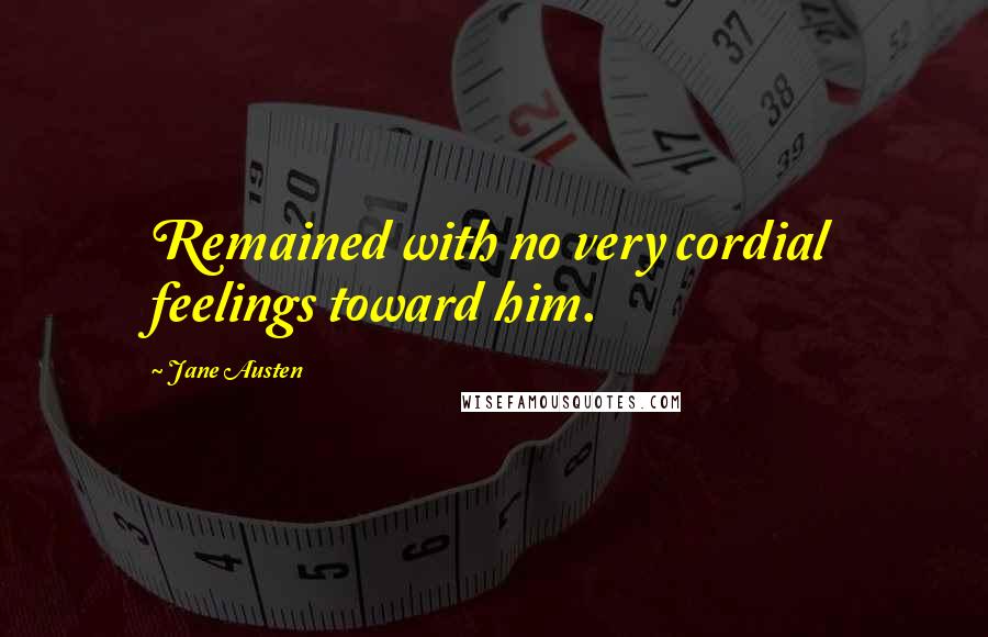 Jane Austen Quotes: Remained with no very cordial feelings toward him.