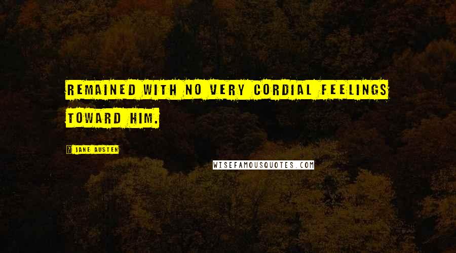 Jane Austen Quotes: Remained with no very cordial feelings toward him.