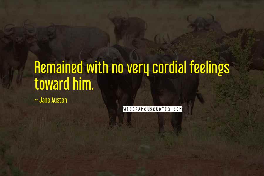 Jane Austen Quotes: Remained with no very cordial feelings toward him.