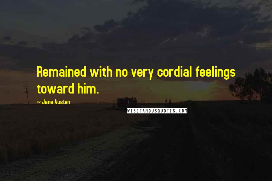 Jane Austen Quotes: Remained with no very cordial feelings toward him.