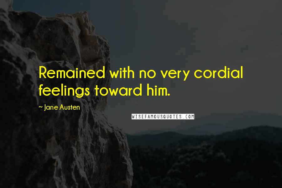 Jane Austen Quotes: Remained with no very cordial feelings toward him.