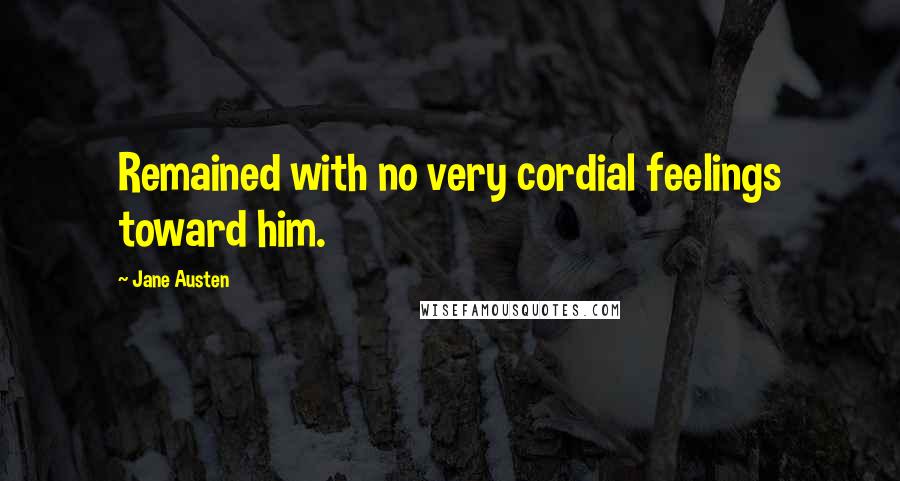 Jane Austen Quotes: Remained with no very cordial feelings toward him.