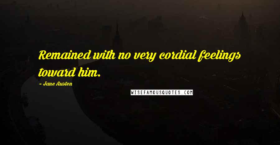 Jane Austen Quotes: Remained with no very cordial feelings toward him.