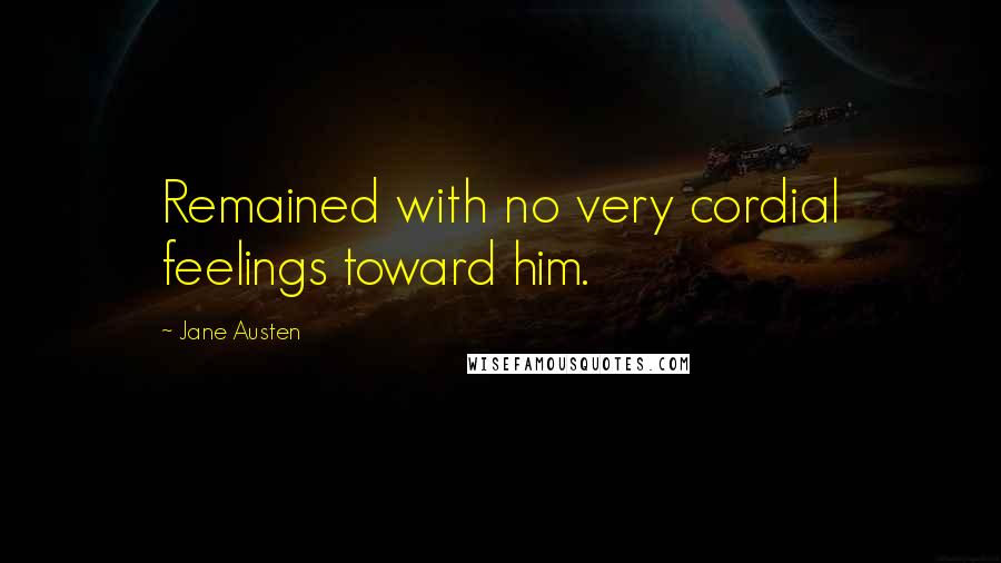 Jane Austen Quotes: Remained with no very cordial feelings toward him.