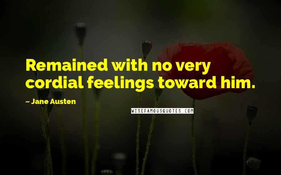 Jane Austen Quotes: Remained with no very cordial feelings toward him.