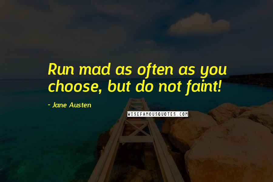 Jane Austen Quotes: Run mad as often as you choose, but do not faint!