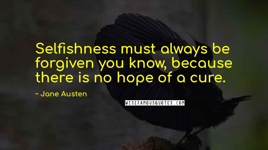 Jane Austen Quotes: Selfishness must always be forgiven you know, because there is no hope of a cure.