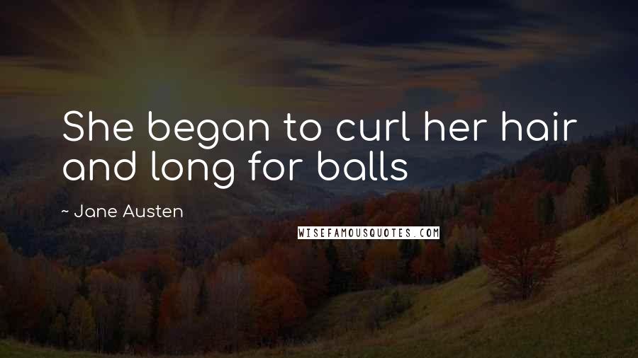 Jane Austen Quotes: She began to curl her hair and long for balls