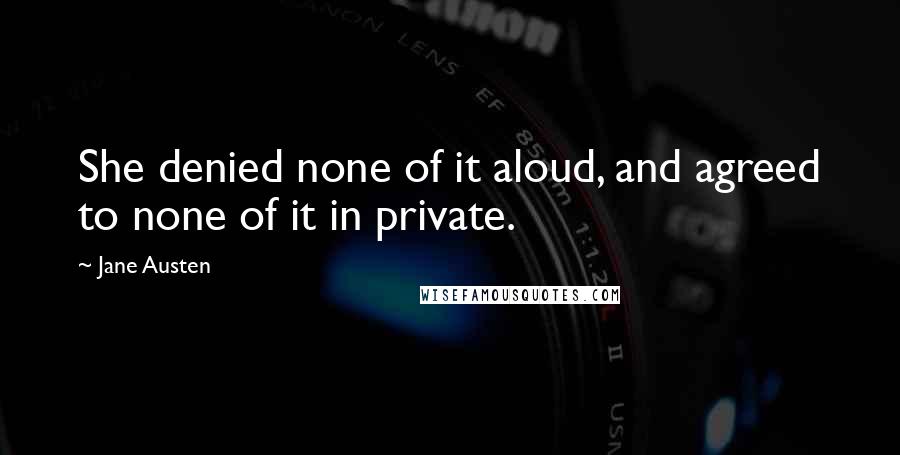 Jane Austen Quotes: She denied none of it aloud, and agreed to none of it in private.