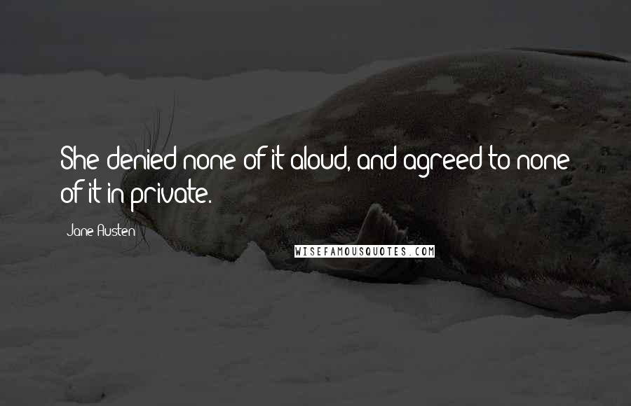 Jane Austen Quotes: She denied none of it aloud, and agreed to none of it in private.