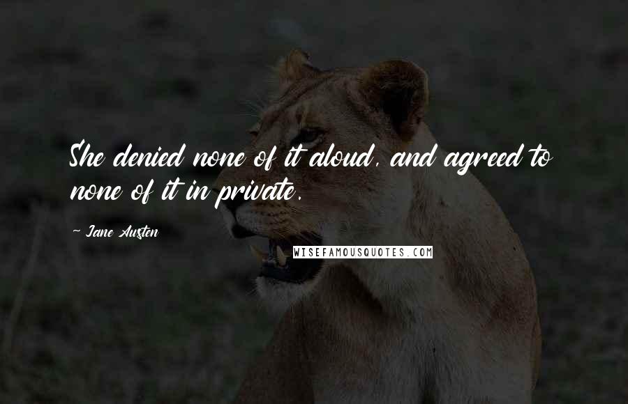 Jane Austen Quotes: She denied none of it aloud, and agreed to none of it in private.