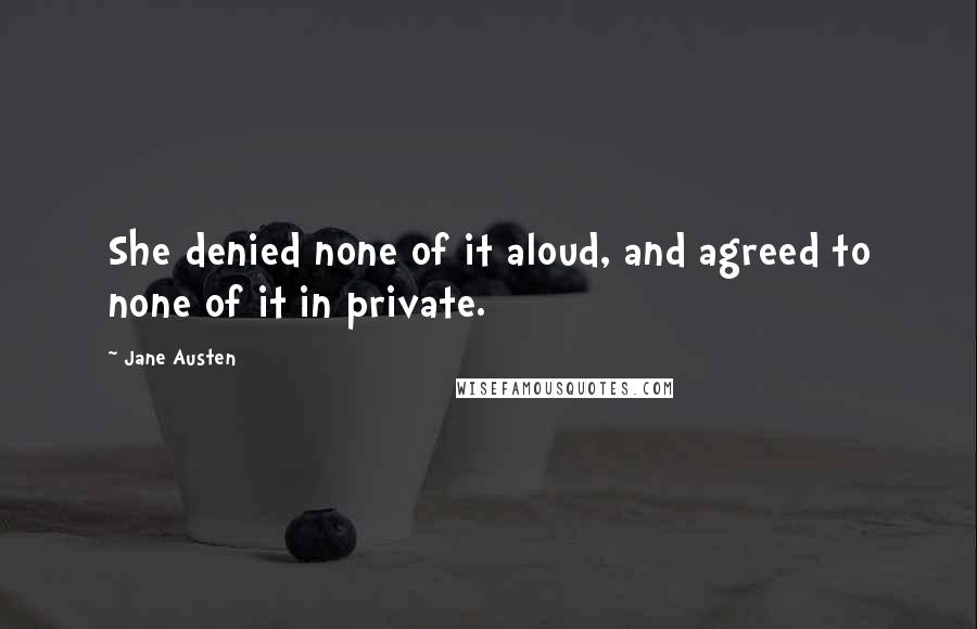 Jane Austen Quotes: She denied none of it aloud, and agreed to none of it in private.