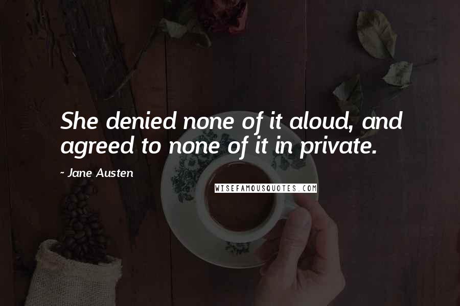 Jane Austen Quotes: She denied none of it aloud, and agreed to none of it in private.