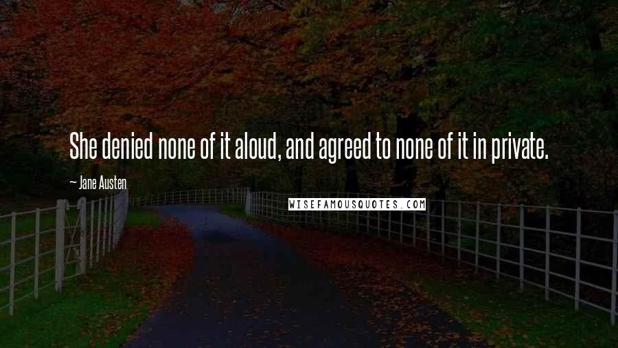 Jane Austen Quotes: She denied none of it aloud, and agreed to none of it in private.