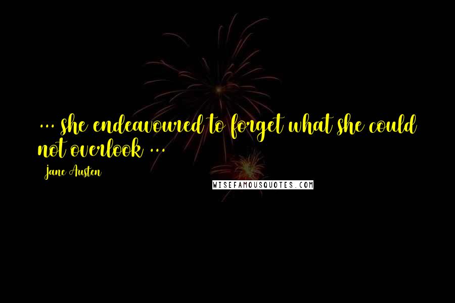 Jane Austen Quotes: ... she endeavoured to forget what she could not overlook ...