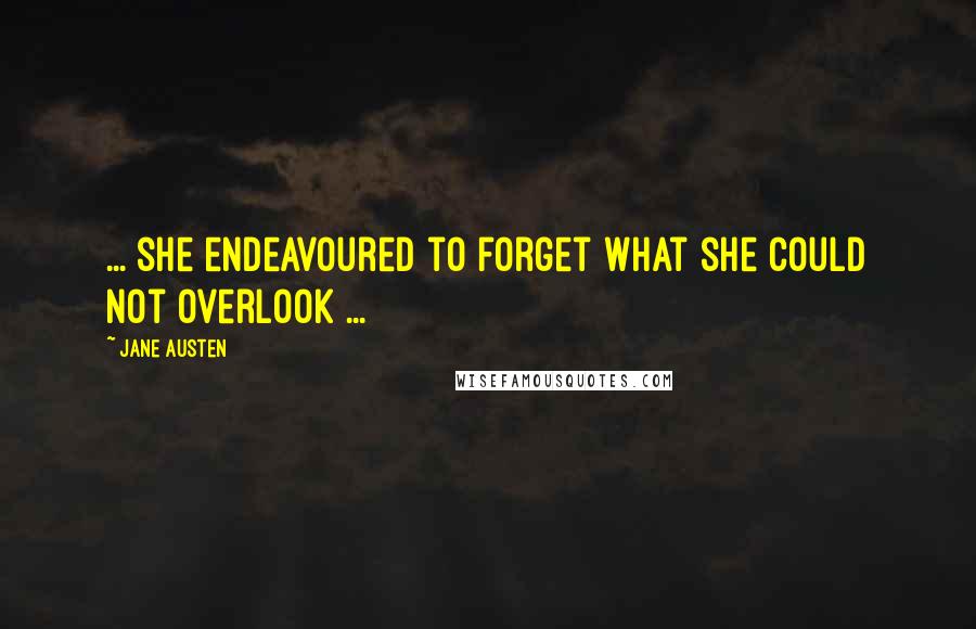 Jane Austen Quotes: ... she endeavoured to forget what she could not overlook ...
