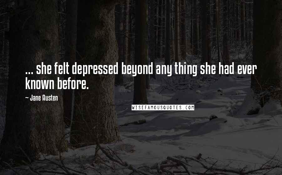 Jane Austen Quotes: ... she felt depressed beyond any thing she had ever known before.