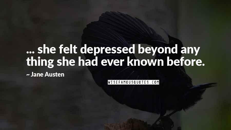 Jane Austen Quotes: ... she felt depressed beyond any thing she had ever known before.