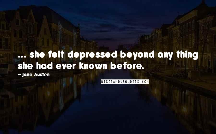 Jane Austen Quotes: ... she felt depressed beyond any thing she had ever known before.