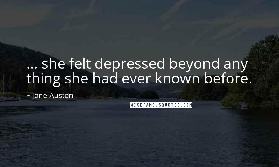 Jane Austen Quotes: ... she felt depressed beyond any thing she had ever known before.