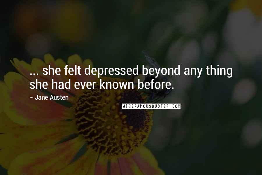 Jane Austen Quotes: ... she felt depressed beyond any thing she had ever known before.