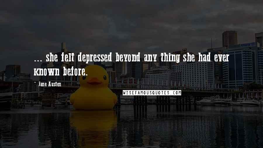 Jane Austen Quotes: ... she felt depressed beyond any thing she had ever known before.