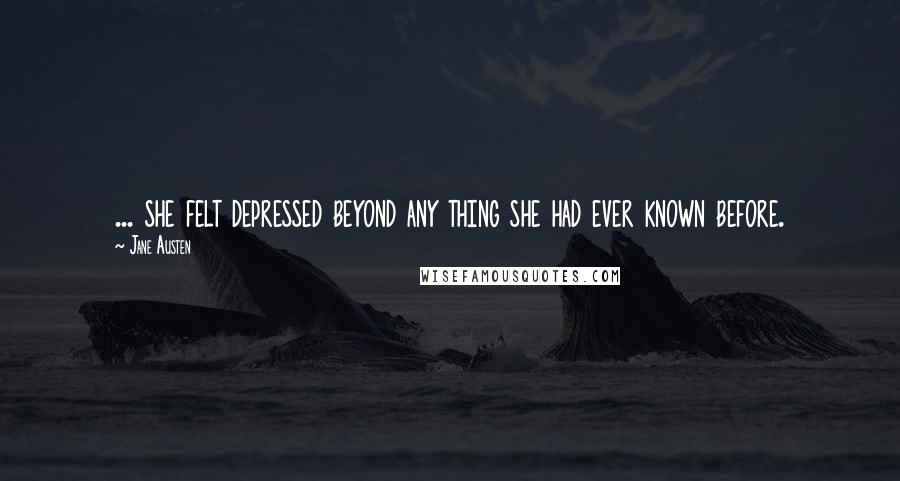 Jane Austen Quotes: ... she felt depressed beyond any thing she had ever known before.