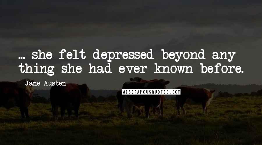 Jane Austen Quotes: ... she felt depressed beyond any thing she had ever known before.