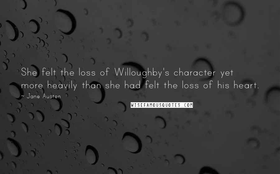 Jane Austen Quotes: She felt the loss of Willoughby's character yet more heavily than she had felt the loss of his heart.