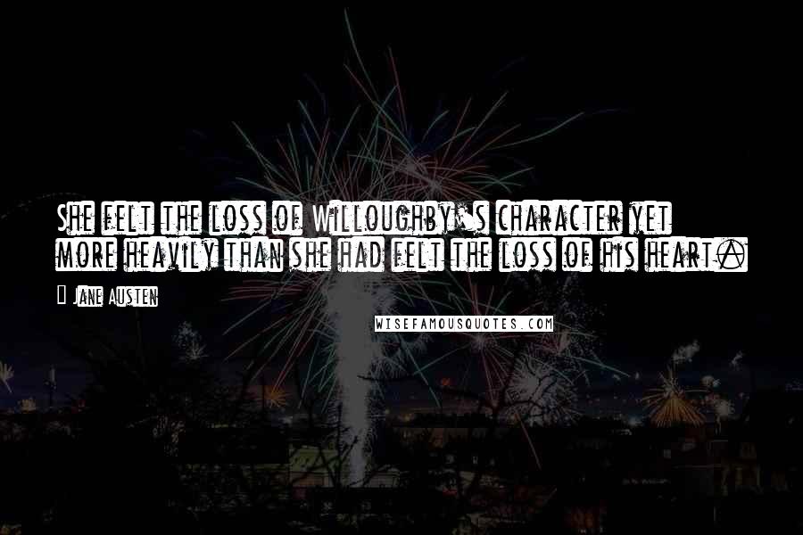 Jane Austen Quotes: She felt the loss of Willoughby's character yet more heavily than she had felt the loss of his heart.