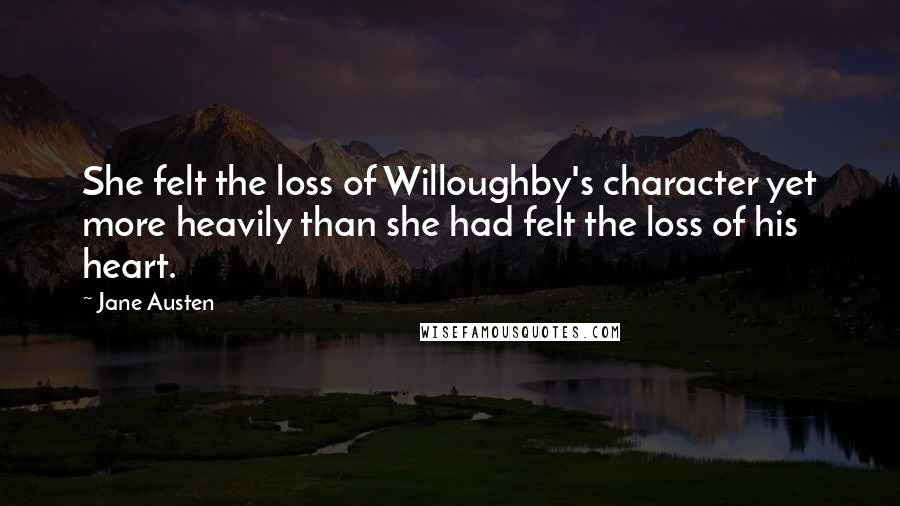 Jane Austen Quotes: She felt the loss of Willoughby's character yet more heavily than she had felt the loss of his heart.
