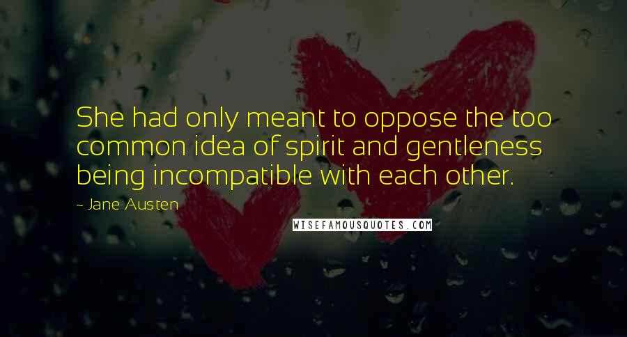 Jane Austen Quotes: She had only meant to oppose the too common idea of spirit and gentleness being incompatible with each other.