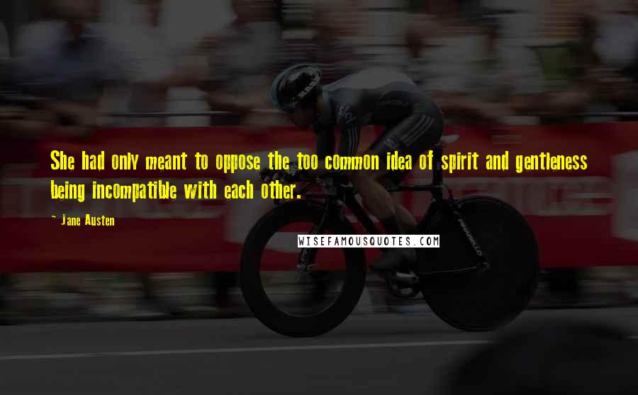 Jane Austen Quotes: She had only meant to oppose the too common idea of spirit and gentleness being incompatible with each other.