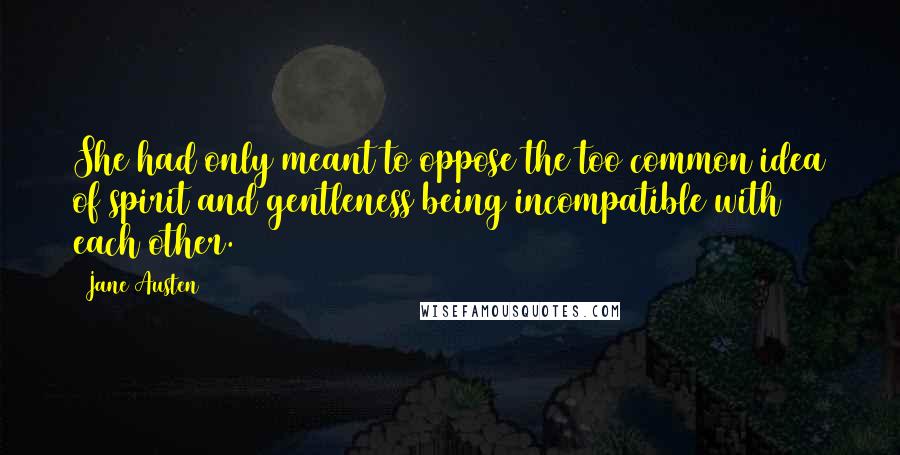 Jane Austen Quotes: She had only meant to oppose the too common idea of spirit and gentleness being incompatible with each other.