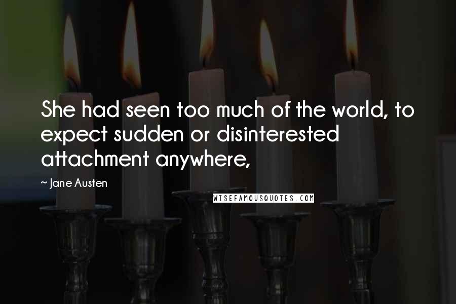 Jane Austen Quotes: She had seen too much of the world, to expect sudden or disinterested attachment anywhere,