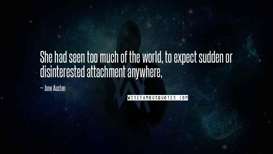 Jane Austen Quotes: She had seen too much of the world, to expect sudden or disinterested attachment anywhere,