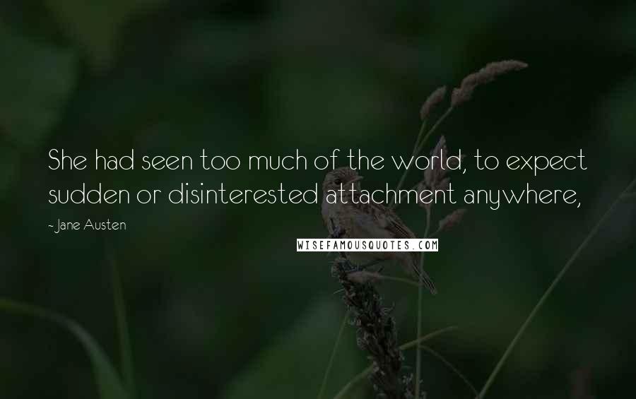 Jane Austen Quotes: She had seen too much of the world, to expect sudden or disinterested attachment anywhere,