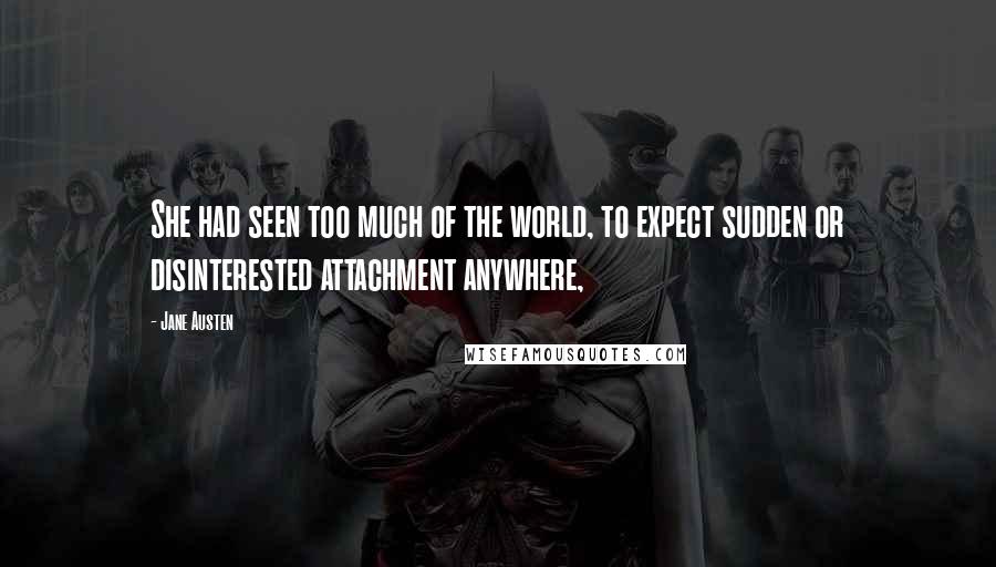 Jane Austen Quotes: She had seen too much of the world, to expect sudden or disinterested attachment anywhere,