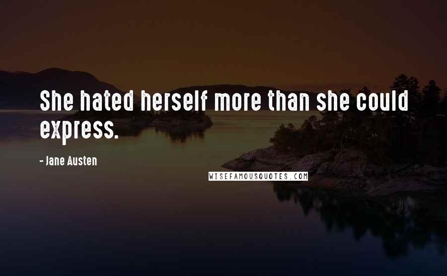 Jane Austen Quotes: She hated herself more than she could express.