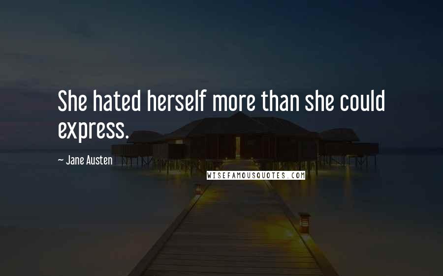 Jane Austen Quotes: She hated herself more than she could express.