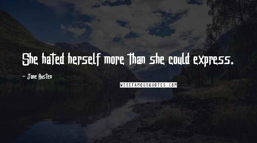 Jane Austen Quotes: She hated herself more than she could express.